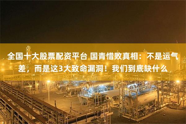 全国十大股票配资平台 国青惜败真相：不是运气差，而是这3大致命漏洞！我们到底缺什么