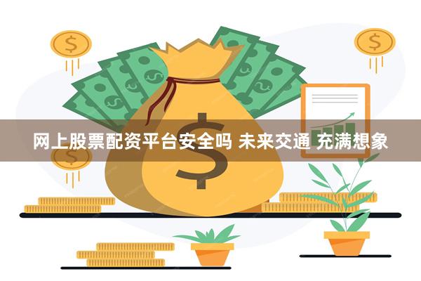 网上股票配资平台安全吗 未来交通 充满想象