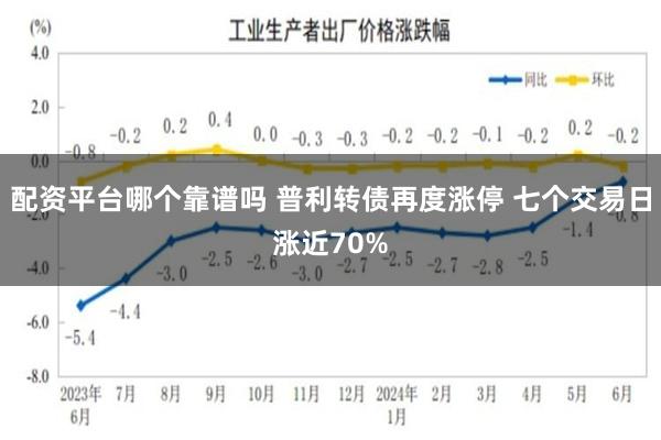配资平台哪个靠谱吗 普利转债再度涨停 七个交易日涨近70%
