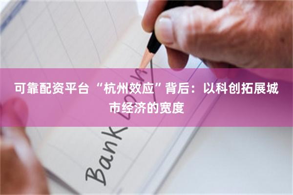 可靠配资平台 “杭州效应”背后：以科创拓展城市经济的宽度