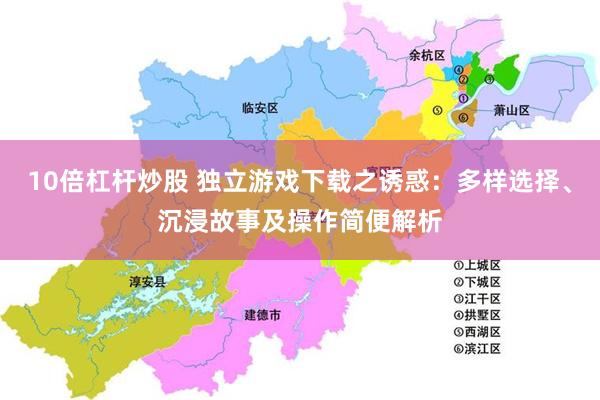 10倍杠杆炒股 独立游戏下载之诱惑：多样选择、沉浸故事及操作简便解析