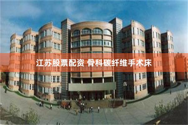 江苏股票配资 骨科碳纤维手术床