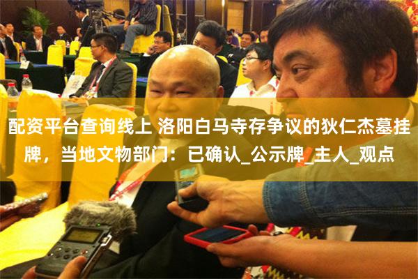 配资平台查询线上 洛阳白马寺存争议的狄仁杰墓挂牌，当地文物部门：已确认_公示牌_主人_观点