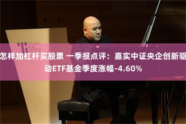 怎样加杠杆买股票 一季报点评：嘉实中证央企创新驱动ETF基金季度涨幅-4.60%