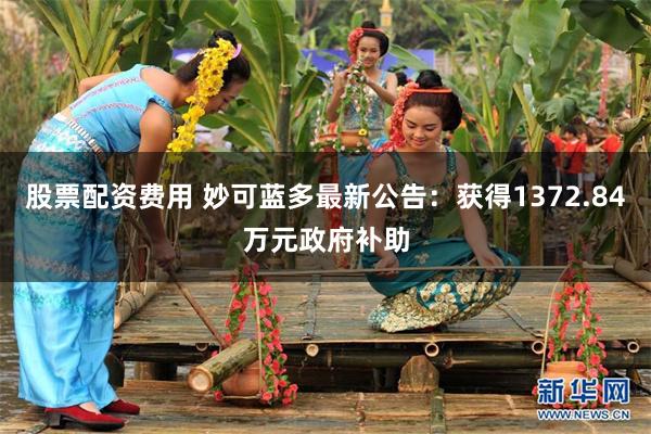 股票配资费用 妙可蓝多最新公告：获得1372.84万元政府补助