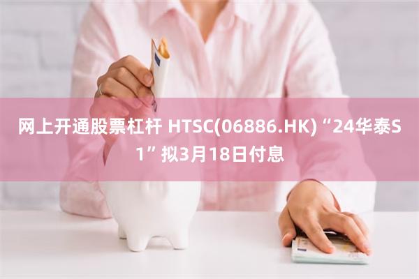 网上开通股票杠杆 HTSC(06886.HK)“24华泰S1”拟3月18日付息