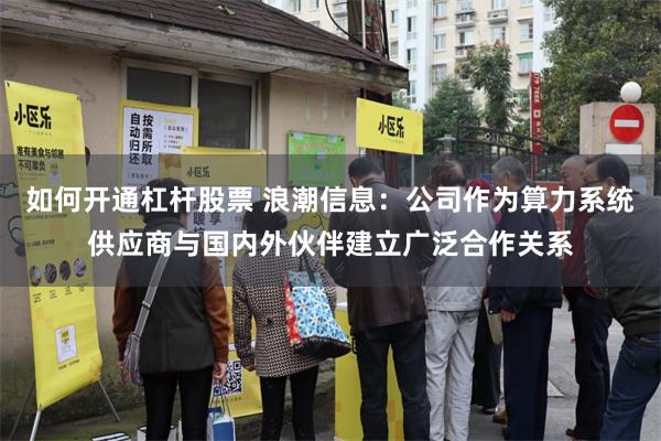 如何开通杠杆股票 浪潮信息：公司作为算力系统供应商与国内外伙伴建立广泛合作关系
