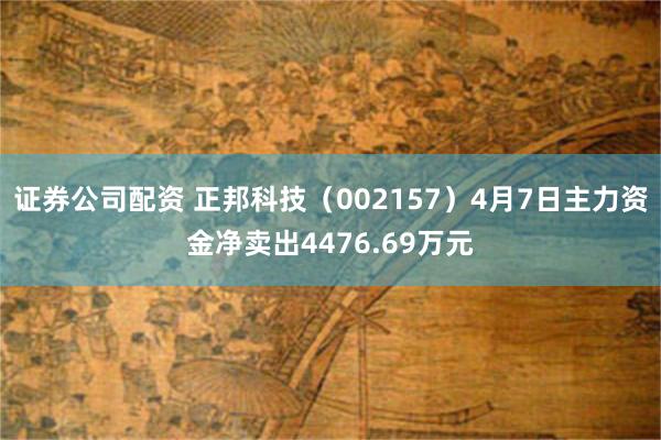 证券公司配资 正邦科技（002157）4月7日主力资金净卖出4476.69万元
