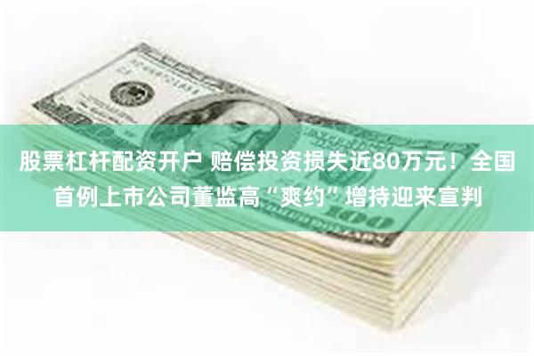 股票杠杆配资开户 赔偿投资损失近80万元！全国首例上市公司董监高“爽约”增持迎来宣判