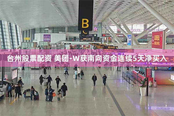 台州股票配资 美团-W获南向资金连续5天净买入