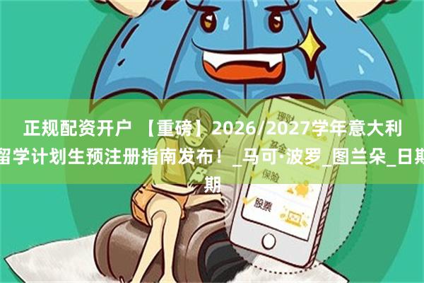 正规配资开户 【重磅】2026/2027学年意大利留学计划生预注册指南发布！_马可·波罗_图兰朵_日期