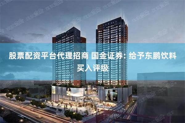 股票配资平台代理招商 国金证券: 给予东鹏饮料买入评级