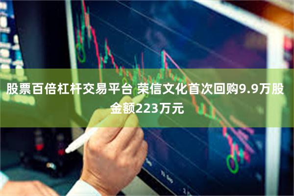 股票百倍杠杆交易平台 荣信文化首次回购9.9万股 金额223万元