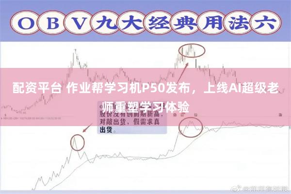 配资平台 作业帮学习机P50发布，上线AI超级老师重塑学习体验