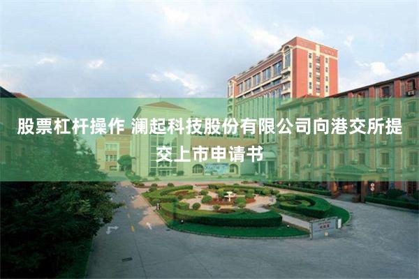 股票杠杆操作 澜起科技股份有限公司向港交所提交上市申请书