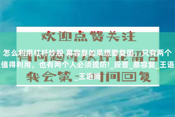 怎么利用杠杆炒股 幕容复如果想要复国，只有两个人值得利用，也有两个人必须提防!_段誉_慕容复_王语嫣