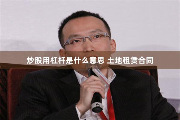 炒股用杠杆是什么意思 土地租赁合同