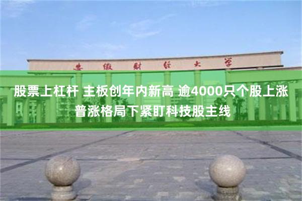 股票上杠杆 主板创年内新高 逾4000只个股上涨 普涨格局下紧盯科技股主线