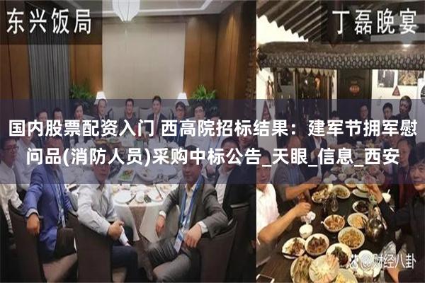 国内股票配资入门 西高院招标结果：建军节拥军慰问品(消防人员)采购中标公告_天眼_信息_西安