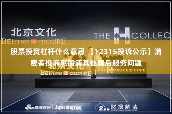 股票投资杠杆什么意思 【12315投诉公示】消费者投诉惠而浦其他售后服务问题
