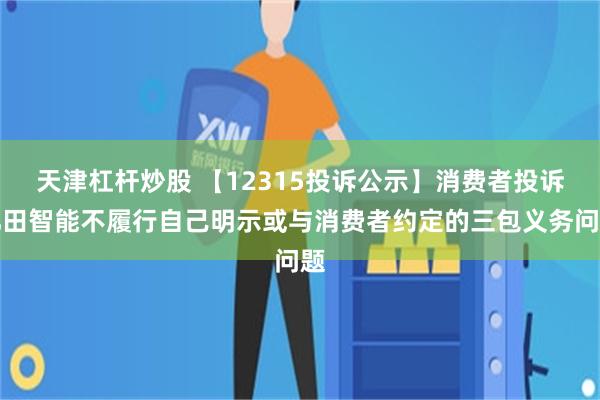 天津杠杆炒股 【12315投诉公示】消费者投诉亿田智能不履行自己明示或与消费者约定的三包义务问题