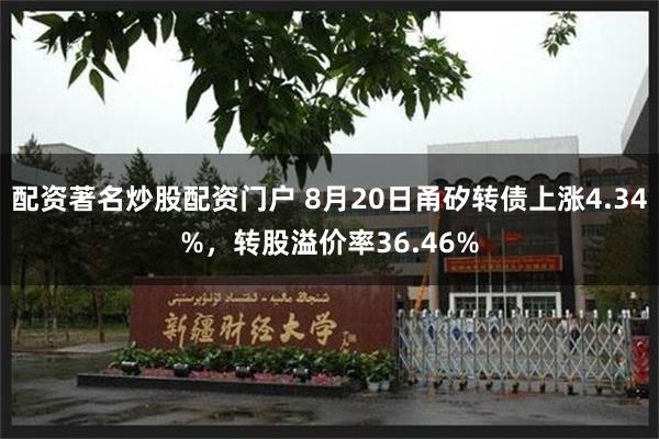 配资著名炒股配资门户 8月20日甬矽转债上涨4.34%，转股溢价率36.46%