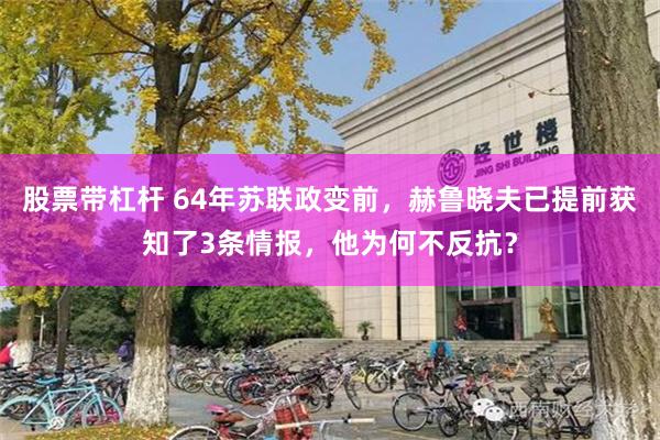 股票带杠杆 64年苏联政变前，赫鲁晓夫已提前获知了3条情报，他为何不反抗？