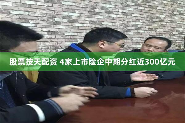 股票按天配资 4家上市险企中期分红近300亿元