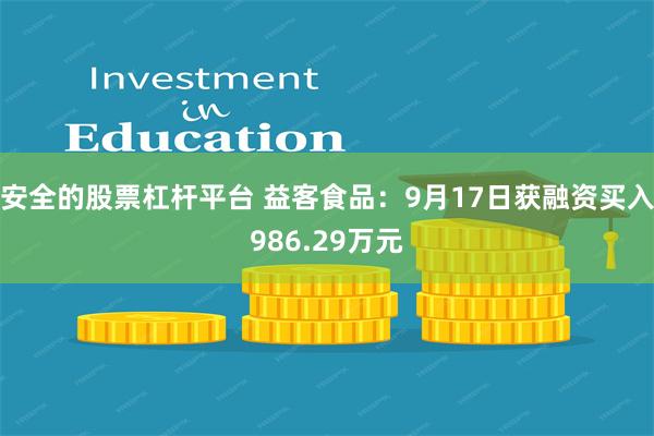安全的股票杠杆平台 益客食品：9月17日获融资买入986.29万元