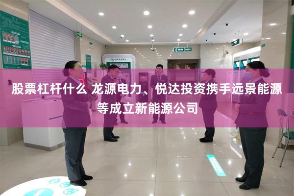 股票杠杆什么 龙源电力、悦达投资携手远景能源等成立新能源公司