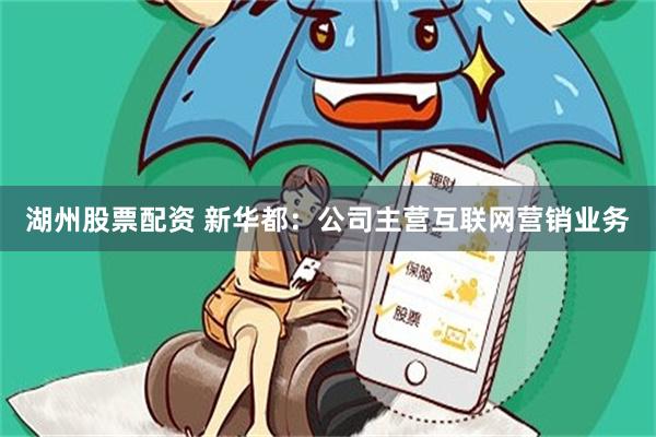 湖州股票配资 新华都：公司主营互联网营销业务