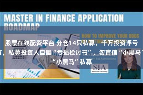 股票在线配资平台 分仓14只私募，千万投资浮亏200万，私募投资人自曝“亏损检讨书”，勿盲信“小黑马”私募